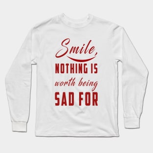 smile nothing is worth being sad for: Newest motivation quote to be happy Long Sleeve T-Shirt